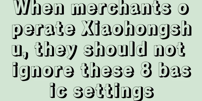 When merchants operate Xiaohongshu, they should not ignore these 8 basic settings