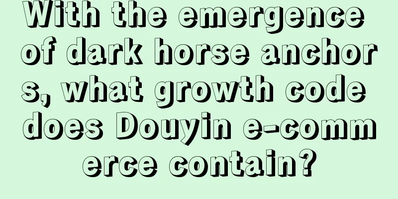With the emergence of dark horse anchors, what growth code does Douyin e-commerce contain?