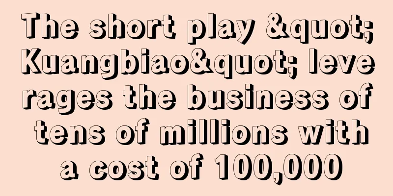 The short play "Kuangbiao" leverages the business of tens of millions with a cost of 100,000