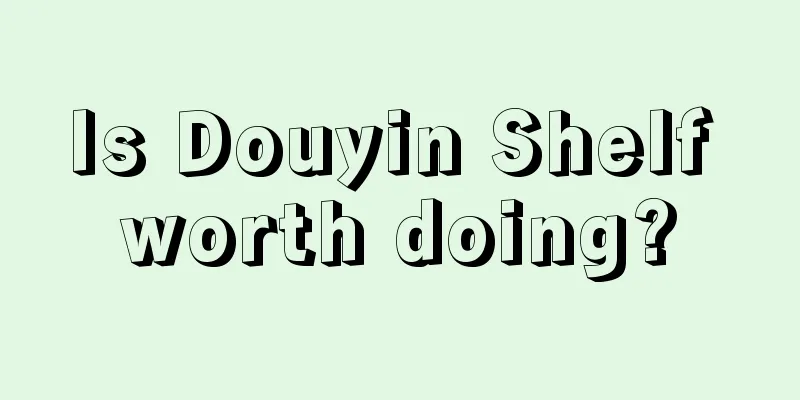 Is Douyin Shelf worth doing?