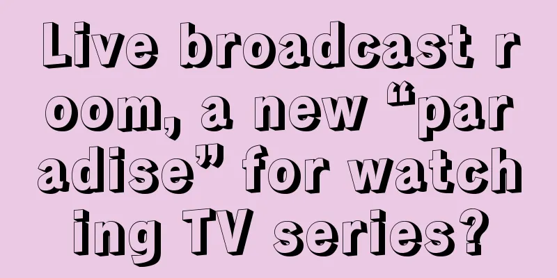 Live broadcast room, a new “paradise” for watching TV series?