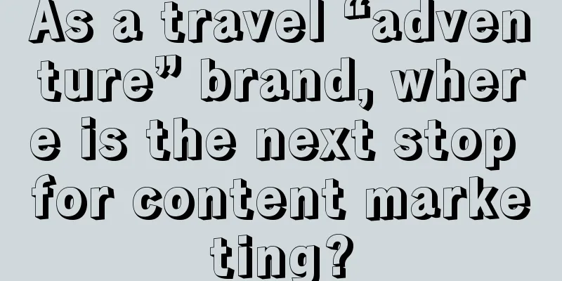 As a travel “adventure” brand, where is the next stop for content marketing?