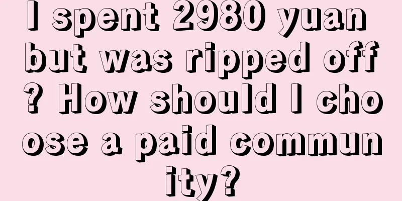 I spent 2980 yuan but was ripped off? How should I choose a paid community?