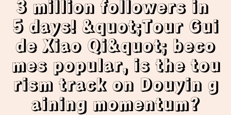 3 million followers in 5 days! "Tour Guide Xiao Qi" becomes popular, is the tourism track on Douyin gaining momentum?