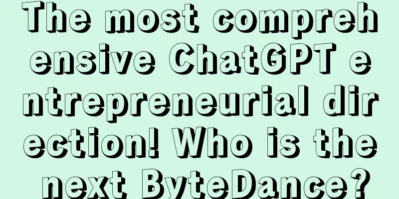 The most comprehensive ChatGPT entrepreneurial direction! Who is the next ByteDance?