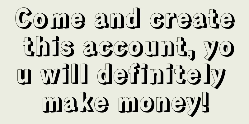 Come and create this account, you will definitely make money!