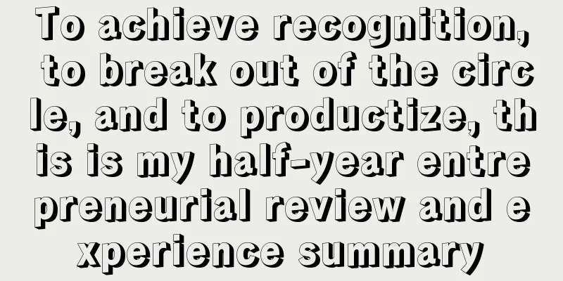 To achieve recognition, to break out of the circle, and to productize, this is my half-year entrepreneurial review and experience summary