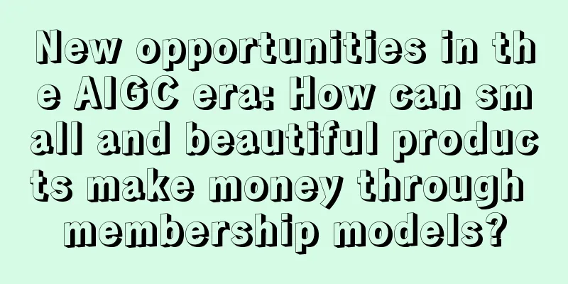New opportunities in the AIGC era: How can small and beautiful products make money through membership models?