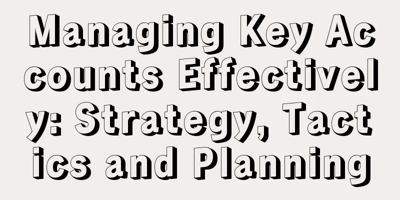 Managing Key Accounts Effectively: Strategy, Tactics and Planning