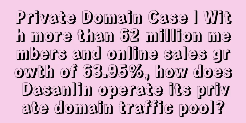 Private Domain Case | With more than 62 million members and online sales growth of 63.95%, how does Dasanlin operate its private domain traffic pool?
