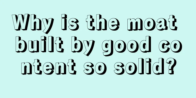 Why is the moat built by good content so solid?