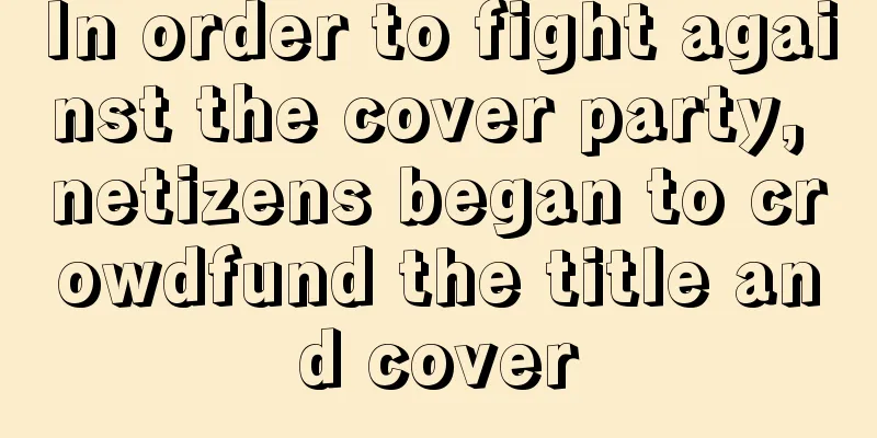 In order to fight against the cover party, netizens began to crowdfund the title and cover