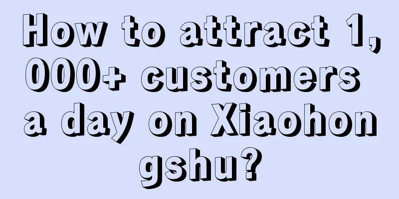 How to attract 1,000+ customers a day on Xiaohongshu?