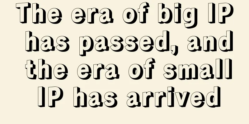 The era of big IP has passed, and the era of small IP has arrived