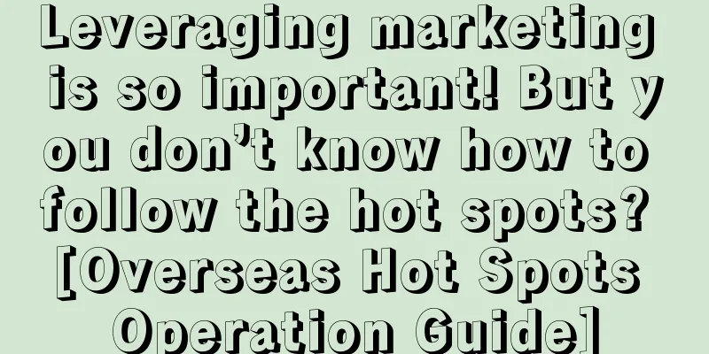 Leveraging marketing is so important! But you don’t know how to follow the hot spots? [Overseas Hot Spots Operation Guide]