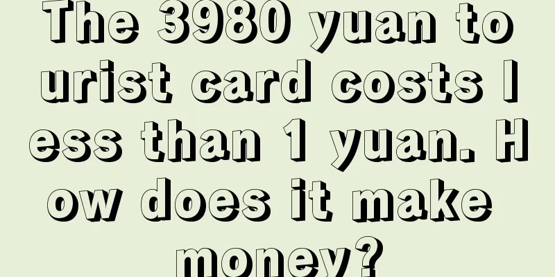 The 3980 yuan tourist card costs less than 1 yuan. How does it make money?