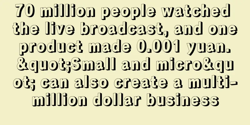 70 million people watched the live broadcast, and one product made 0.001 yuan. "Small and micro" can also create a multi-million dollar business