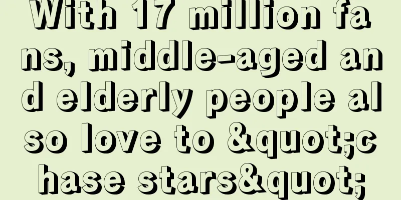 With 17 million fans, middle-aged and elderly people also love to "chase stars"