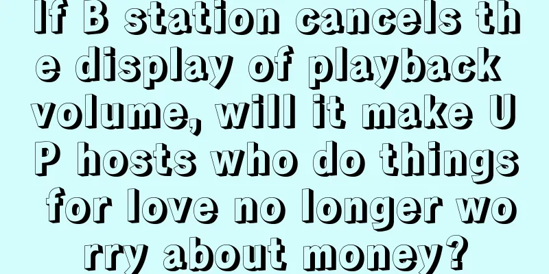If B station cancels the display of playback volume, will it make UP hosts who do things for love no longer worry about money?