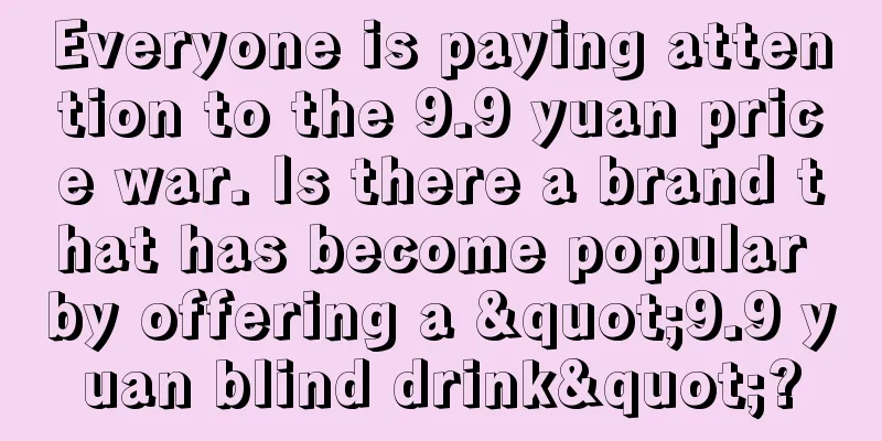 Everyone is paying attention to the 9.9 yuan price war. Is there a brand that has become popular by offering a "9.9 yuan blind drink"?