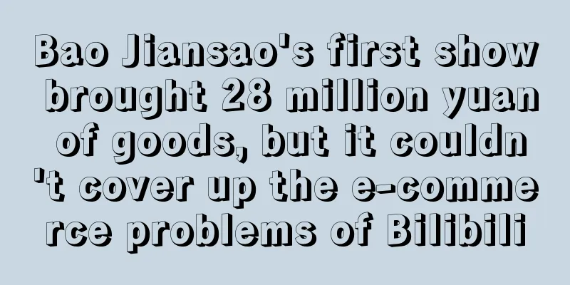 Bao Jiansao's first show brought 28 million yuan of goods, but it couldn't cover up the e-commerce problems of Bilibili