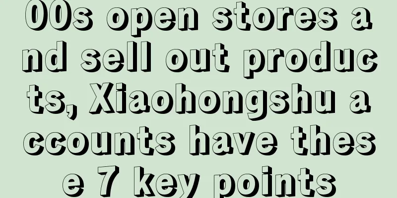 00s open stores and sell out products, Xiaohongshu accounts have these 7 key points