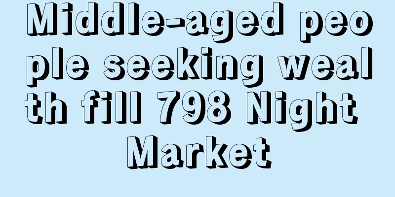 Middle-aged people seeking wealth fill 798 Night Market