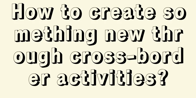 How to create something new through cross-border activities?
