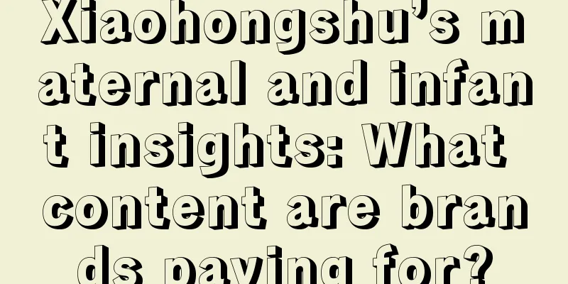 Xiaohongshu’s maternal and infant insights: What content are brands paying for?