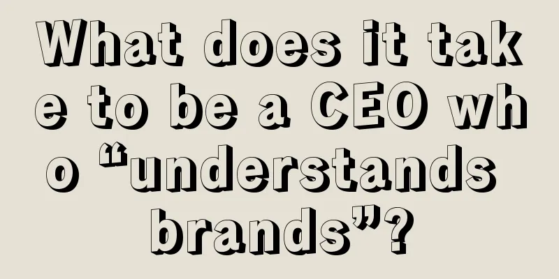 What does it take to be a CEO who “understands brands”?