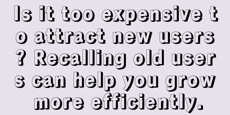 Is it too expensive to attract new users? Recalling old users can help you grow more efficiently.