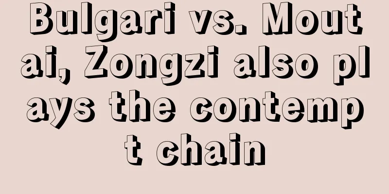 Bulgari vs. Moutai, Zongzi also plays the contempt chain