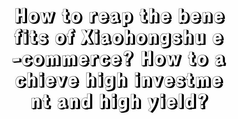 How to reap the benefits of Xiaohongshu e-commerce? How to achieve high investment and high yield?