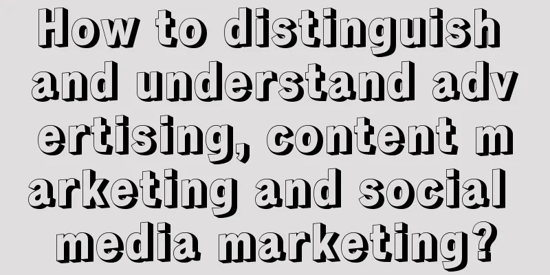 How to distinguish and understand advertising, content marketing and social media marketing?