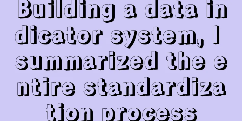 Building a data indicator system, I summarized the entire standardization process