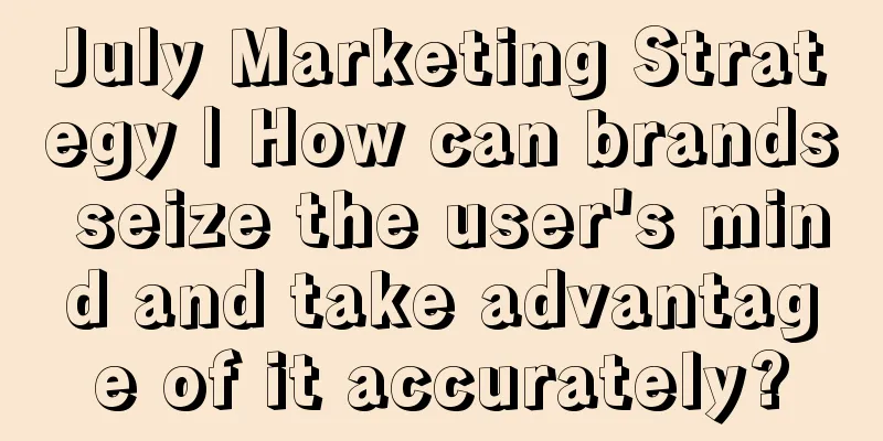 July Marketing Strategy | How can brands seize the user's mind and take advantage of it accurately?