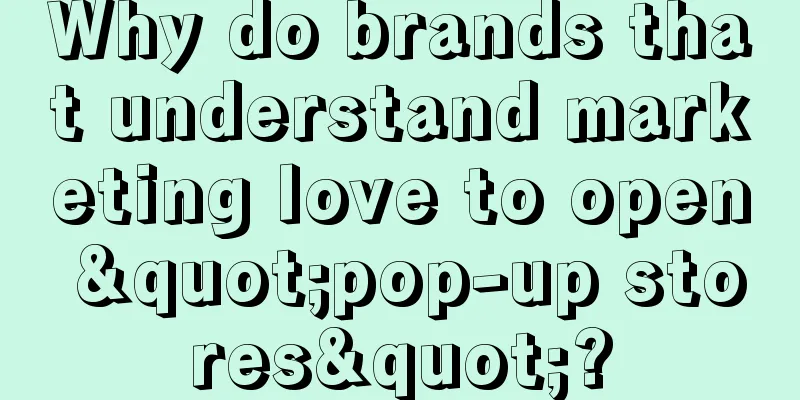 Why do brands that understand marketing love to open "pop-up stores"?