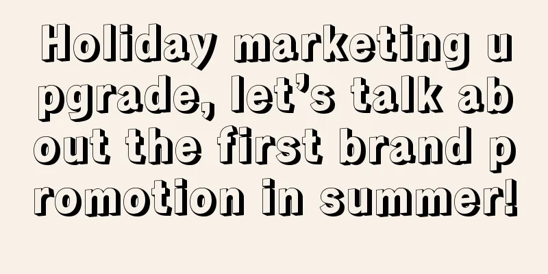 Holiday marketing upgrade, let’s talk about the first brand promotion in summer!