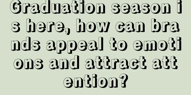 Graduation season is here, how can brands appeal to emotions and attract attention?