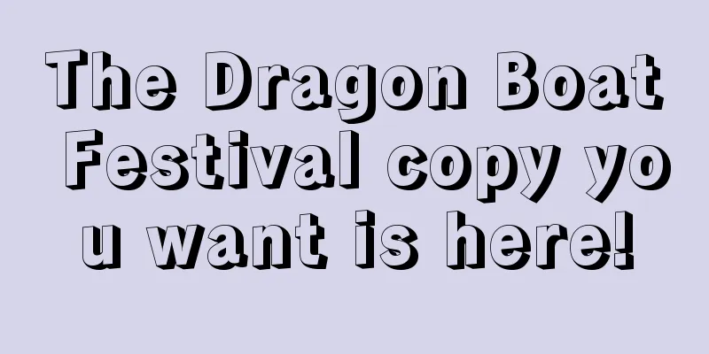 The Dragon Boat Festival copy you want is here!