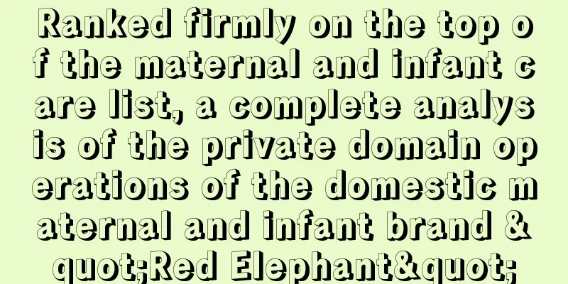 Ranked firmly on the top of the maternal and infant care list, a complete analysis of the private domain operations of the domestic maternal and infant brand "Red Elephant"