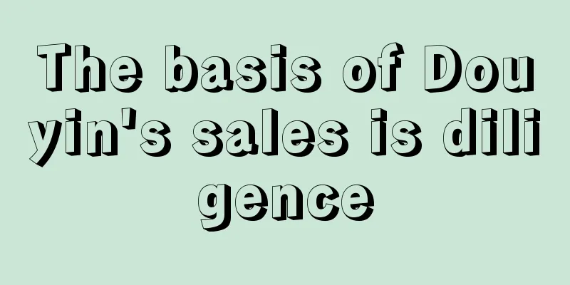 The basis of Douyin's sales is diligence