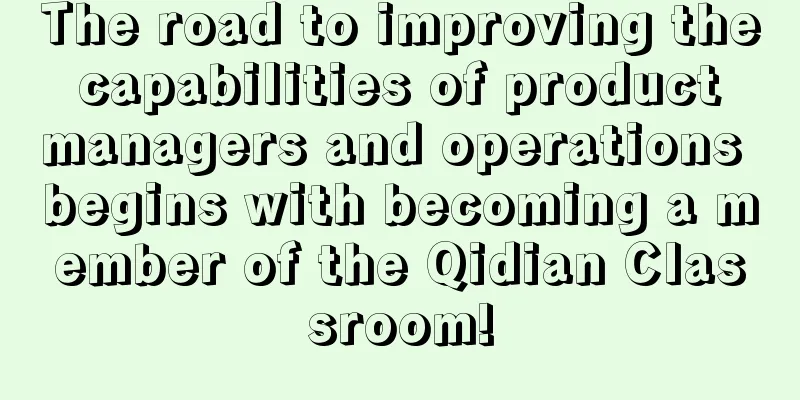 The road to improving the capabilities of product managers and operations begins with becoming a member of the Qidian Classroom!
