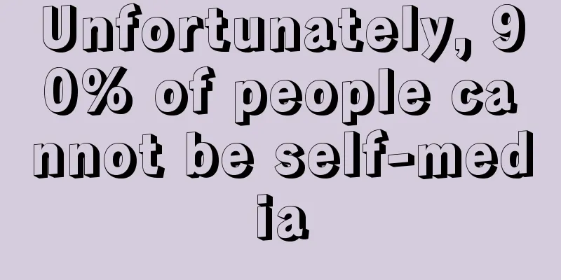 Unfortunately, 90% of people cannot be self-media