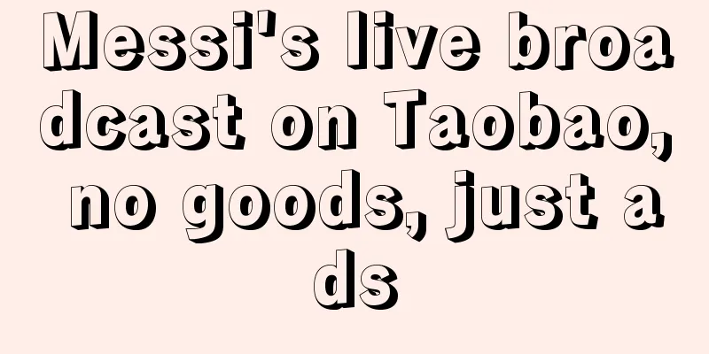 Messi's live broadcast on Taobao, no goods, just ads