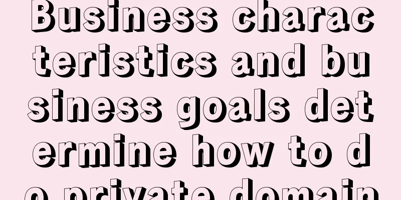 Business characteristics and business goals determine how to do private domain