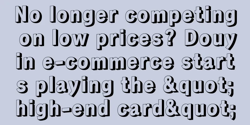 No longer competing on low prices? Douyin e-commerce starts playing the "high-end card"