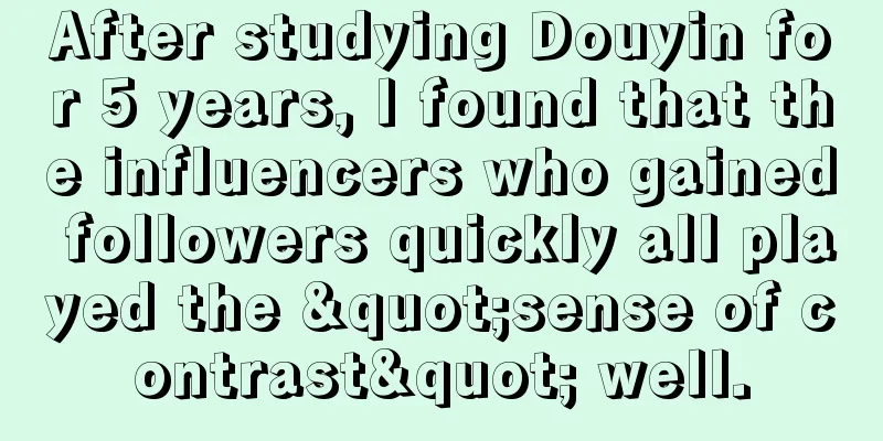 After studying Douyin for 5 years, I found that the influencers who gained followers quickly all played the "sense of contrast" well.