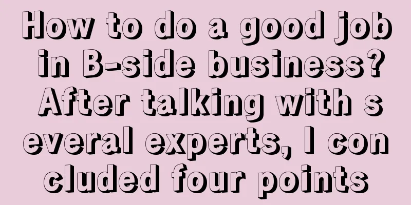 How to do a good job in B-side business? After talking with several experts, I concluded four points