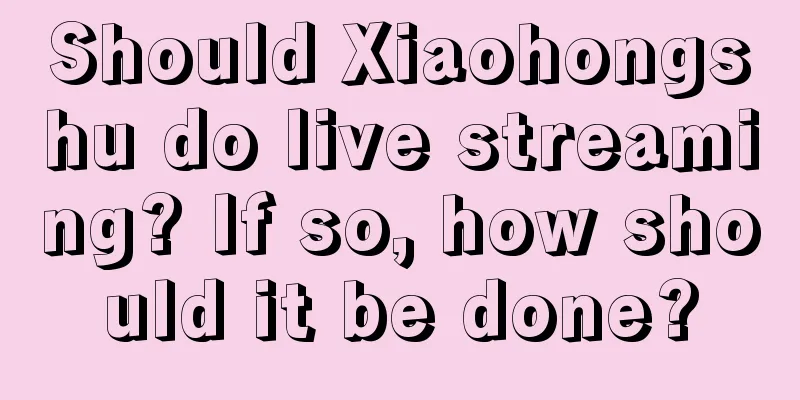 Should Xiaohongshu do live streaming? If so, how should it be done?